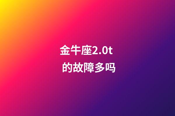 金牛座2.0t 的故障多吗-第1张-星座运势-玄机派